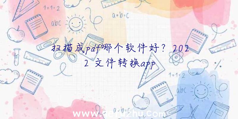 扫描成pdf哪个软件好？2022